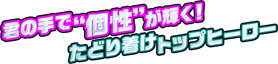 君の手で“個性”が輝く！たどり着けトップヒーロー