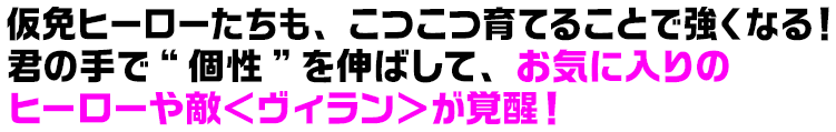 仮免ヒーローたちも、こつこつ育てることで強くなる！君の手で“個性”を伸ばして、お気に入りのヒーローや敵＜ヴィラン＞が覚醒！