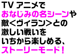 TVアニメでおなじみの名シーンや敵＜ヴィラン＞との激しい戦いをいちから楽しめる、ストーリーモード！